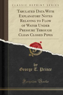 Download Tabulated Data with Explanatory Notes Relating to Flow of Water Under Pressure Through Clean Closed Pipes (Classic Reprint) - George Thomas Prince | ePub