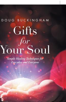 Read Online Gifts for Your Soul: Simple Healing Techniques for Everyday and Everyone - Doug Buckingham | PDF