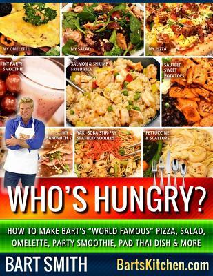 Download Who's Hungry?: How To Make Bart's World Famous Pizza, Salad, Omelette, Party Smoothie, Pad Thai Dish & More - Bart Smith file in ePub