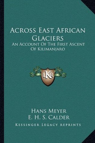 Read Online Across East African Glaciers: An Account of the First Ascent of Kilimanjaro - Dr Hans Meyer | ePub