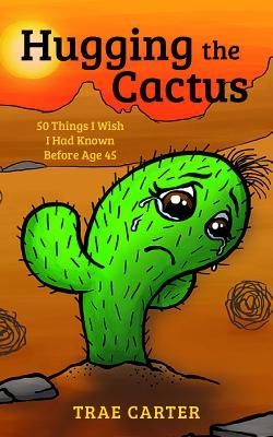 Full Download Hugging the Cactus: 50 Things I Wish I Had Known Before Age 45 - Trae Carter file in ePub
