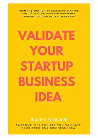 Full Download How To Validate Your Startup Business Idea: Simple Self Help Tips That Can Help Startups, Entrepreneurs & Small Business Owners To Validate Their Startup Business Idea - Ravi Kikan file in ePub