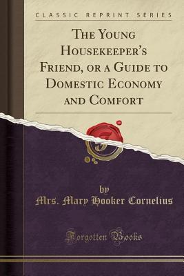 Read Online The Young Housekeeper's Friend, or a Guide to Domestic Economy and Comfort (Classic Reprint) - Mary Hooker Cornelius | PDF