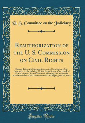 Read Reauthorization of the U. S. Commission on Civil Rights: Hearing Before the Subcommittee on the Constitution of the Committee on the Judiciary, United States Senate, One Hundred Third Congress, Second Session on a Hearing to Consider the Reauthorization O - U.S. Congress | ePub