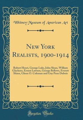 Read Online New York Realists, 1900-1914: Robert Henri, George Luks, John Sloan, William Glackens, Ernest Lawson, George Bellows, Everett Shinn, Glenn O. Coleman and Guy Pene DuBois (Classic Reprint) - Whitney Museum of American Art file in PDF