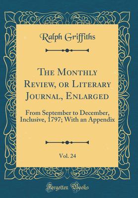 Read The Monthly Review, or Literary Journal, Enlarged, Vol. 24: From September to December, Inclusive, 1797; With an Appendix (Classic Reprint) - Ralph Griffiths | ePub