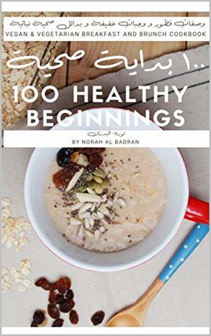Full Download 100 healthy beginnings: vegan & vegetarian breakfast and brunch cookbook - norah albadran | ePub