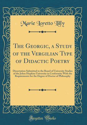 Read Online The Georgic, a Study of the Vergilian Type of Didactic Poetry: Dissertation Submitted to the Board of University Studies of the Johns Hopkins University in Conformity with the Requirements for the Degree of Doctor of Philosophy (Classic Reprint) - Marie Loretto Lilly | ePub