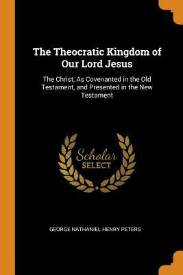 Download The Theocratic Kingdom of Our Lord Jesus: The Christ, as Covenanted in the Old Testament, and Presented in the New Testament - George Nathaniel Henry Peters | ePub