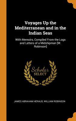 Read Online Voyages Up the Mediterranean and in the Indian Seas: With Memoirs, Compiled from the Logs and Letters of a Midshipman [w. Robinson] - James Abraham Heraud file in ePub
