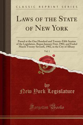Read Laws of the State of New York, Vol. 1: Passed at the One Hundred and Twenty-Fifth Session of the Legislature, Begun January First, 1902, and Ended March Twenty-Seventh, 1902, in the City of Albany (Classic Reprint) - New York Legislature file in ePub