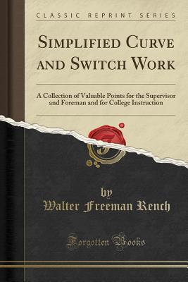 Download Simplified Curve and Switch Work: A Collection of Valuable Points for the Supervisor and Foreman and for College Instruction (Classic Reprint) - Walter F B 1868 Rench file in PDF