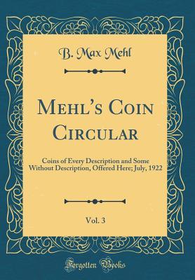 Read Online Mehl's Coin Circular, Vol. 3: Coins of Every Description and Some Without Description, Offered Here; July, 1922 (Classic Reprint) - B. Max Mehl | PDF