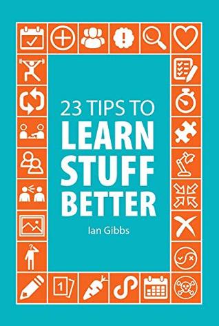 Download 23 Tips to Learn Stuff Better: so you can spend less time studying and more time enjoying yourself - Ian Gibbs file in ePub
