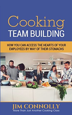 Read Cooking Team Building: How You Can Access The Hearts of Your Employees By Way of Their Stomachs - Jim Connolly file in PDF