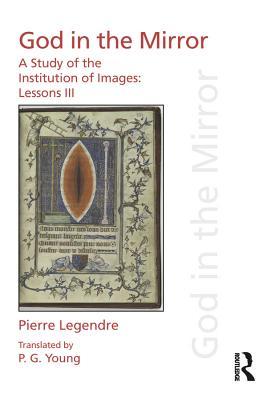 Read Online Pierre Legendre Lessons III God in the Mirror: A Study of the Institution of Images - Pierre Legendre | PDF