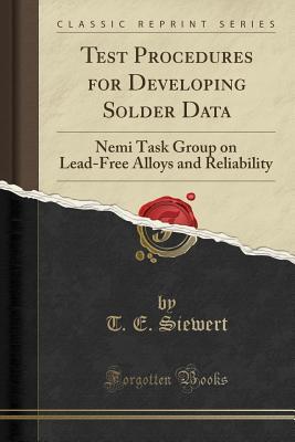Full Download Test Procedures for Developing Solder Data: Nemi Task Group on Lead-Free Alloys and Reliability (Classic Reprint) - T E Siewert | PDF