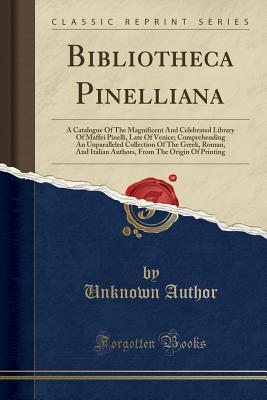 Read Bibliotheca Pinelliana: A Catalogue of the Magnificent and Celebrated Library of Maffei Pinelli, Late of Venice; Comprehending an Unparalleled Collection of the Greek, Roman, and Italian Authors, from the Origin of Printing (Classic Reprint) - Unknown | ePub