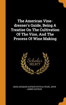 Download The American Vine-Dresser's Guide, Being a Treatise on the Cultivation of the Vine, and the Process of Wine Making - Jean-Jacques Dufour (Viticulteur) file in PDF