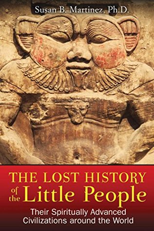 Read Online The Lost History of the Little People: Their Spiritually Advanced Civilizations around the World - Susan B. Martinez | ePub