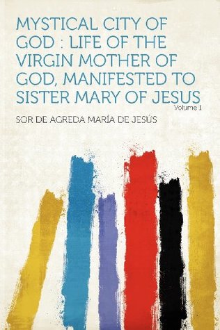 Download Mystical City of God: Life of the Virgin Mother of God, Manifested to Sister Mary of Jesus Volume 1 - Mary of Agreda file in PDF