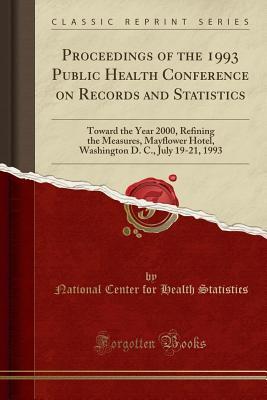 Read Proceedings of the 1993 Public Health Conference on Records and Statistics: Toward the Year 2000, Refining the Measures, Mayflower Hotel, Washington D. C., July 19-21, 1993 (Classic Reprint) - National Center for Health Statistics file in ePub