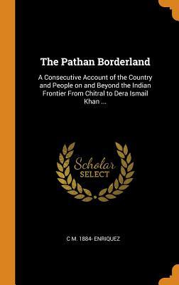 Download The Pathan Borderland: A Consecutive Account of the Country and People on and Beyond the Indian Frontier from Chitral to Dera Ismail Khan - C M 1884- Enriquez file in PDF