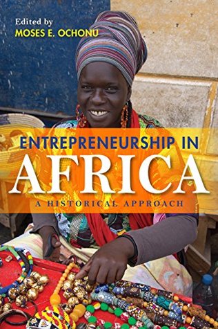 Read Online Entrepreneurship in Africa: A Historical Approach - Moses E Ochonu | PDF