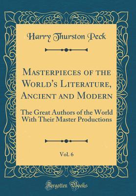 Read Masterpieces of the World's Literature, Ancient and Modern, Vol. 6: The Great Authors of the World with Their Master Productions (Classic Reprint) - Harry Thurston Peck file in PDF