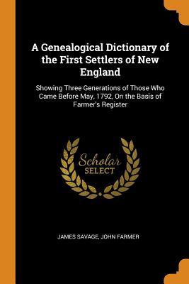 Read Online A Genealogical Dictionary of the First Settlers of New England: Showing Three Generations of Those Who Came Before May, 1792, on the Basis of Farmer's Register - James Savage file in PDF