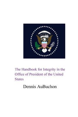 Read Online The Handbook for Integrity in the Office of President of the United States - Aubuchon | PDF