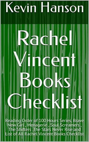Read Rachel Vincent Books Checklist: Reading Order of 100 Hours Series, Brave New Girl , Menagerie , Soul Screamers , The Shifters ,The Stars Never Rise and List of All Rachel Vincent Books Checklist - Kevin Hanson | PDF