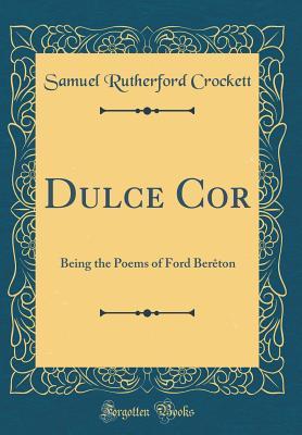 Full Download Dulce Cor: Being the Poems of Ford Ber�ton (Classic Reprint) - S.R. Crockett file in PDF