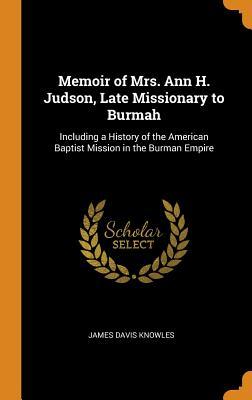 Download Memoir of Mrs. Ann H. Judson, Late Missionary to Burmah: Including a History of the American Baptist Mission in the Burman Empire - James Davis Knowles file in PDF