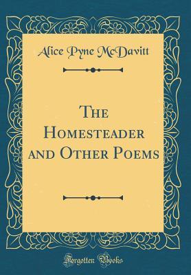 Full Download The Homesteader and Other Poems (Classic Reprint) - Alice Pyne Mcdavitt | PDF