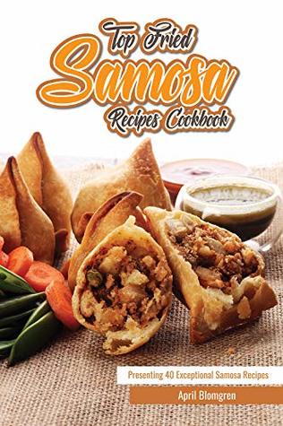 Read Online Top Fried Samosa Recipes Cookbook: Presenting 40 Exceptional Samosa Recipes - April Blomgren | PDF