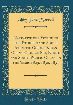 Read Online Narrative of a Voyage to the Ethiopic and South Atlantic Ocean, Indian Ocean, Chinese Sea, North and South Pacific Ocean, in the Years 1829, 1830, 1831 (Classic Reprint) - Abby Jane Morrell | PDF