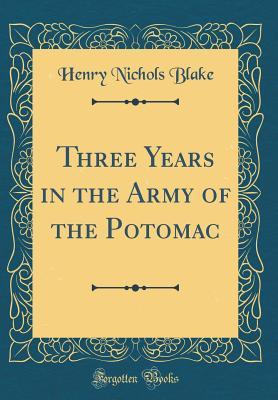 Read Online Three Years in the Army of the Potomac (Classic Reprint) - Henry Nichols Blake file in PDF
