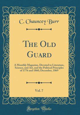 Download The Old Guard, Vol. 7: A Monthly Magazine, Devoted to Literature, Science, and Art, and the Political Principles of 1776 and 1860; December, 1869 (Classic Reprint) - Charles Chauncey Burr file in PDF