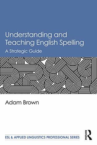 Download Understanding and Teaching English Spelling: A Strategic Guide (ESL & Applied Linguistics Professional Series) - Adam Brown | ePub