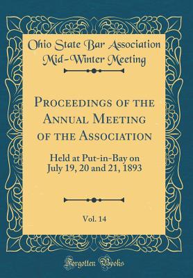 Full Download Proceedings of the Annual Meeting of the Association, Vol. 14: Held at Put-In-Bay on July 19, 20 and 21, 1893 (Classic Reprint) - Ohio State Bar Association Mid- Meeting file in ePub