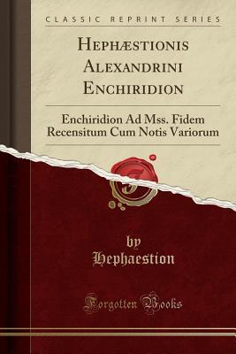 Read Online Heph�stionis Alexandrini Enchiridion: Enchiridion Ad Mss. Fidem Recensitum Cum Notis Variorum (Classic Reprint) - Hephaestion Hephaestion file in ePub