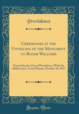Read Ceremonies at the Unveiling of the Monument to Roger Williams: Erected by the City of Providence, with the Address by J. Lewis Diman, October 16, 1877 (Classic Reprint) - Providence Providence | PDF