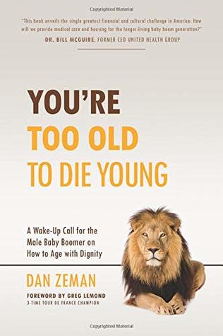 Full Download You're Too Old to Die Young: A Wake-Up Call for the Male Baby Boomer on How to Age with Dignity - Dan Zeman file in ePub