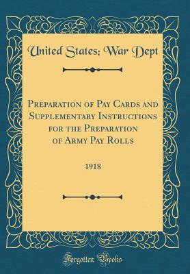Read Online Preparation of Pay Cards and Supplementary Instructions for the Preparation of Army Pay Rolls: 1918 (Classic Reprint) - United States Dept | ePub