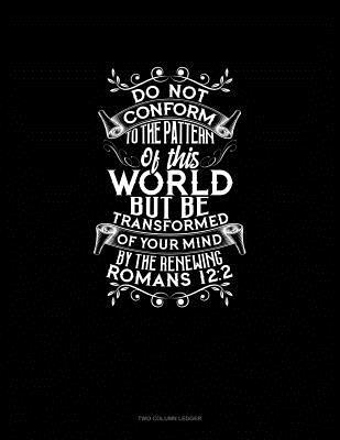 Full Download Do Not Conform to the Pattern of This World, But Be Transformed by the Renewing of Your Mind - Romans 12: 2: Unruled Composition Book -  | PDF