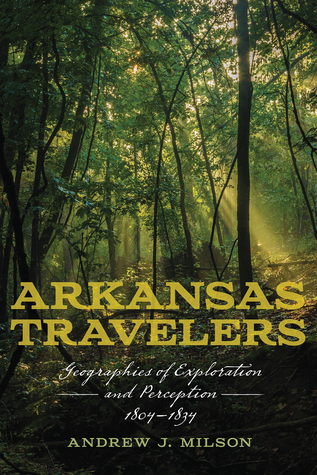 Read Arkansas Travelers: Geographies of Exploration and Perception, 1804-1834 - Andrew J. Milson | ePub