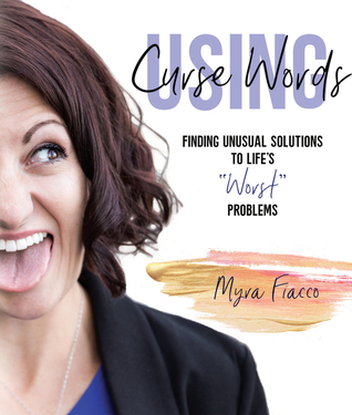 Read Online Using Curse Words: Finding Unusual Solutions to Life’s “Worst” Troubles - Myra Fiacco | ePub