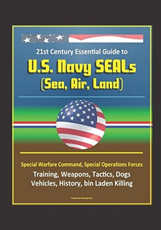 Read 21st Century Essential Guide to U.S. Navy SEALs (Sea, Air, Land), Special Warfare Command, Special Operations Forces, Training, Weapons, Tactics, Dogs, Vehicles, History, bin Laden Killing - U.S. Military file in PDF