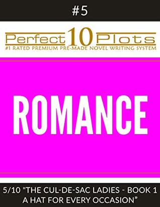 Read Perfect 10 Romance Plots #5-5 THE CUL-DE-SAC LADIES - BOOK 1 A HAT FOR EVERY OCCASION: Premium Pre-Made Fiction Writing Template System (Perfect 10 Plots) - Perfect 10 Plots file in ePub